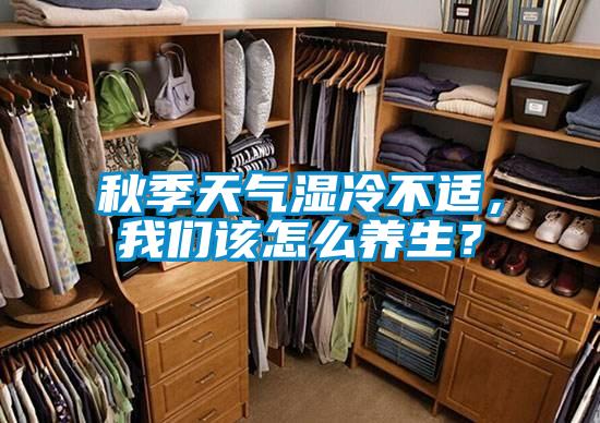 秋季天氣濕冷不適，我們?cè)撛趺答B(yǎng)生？