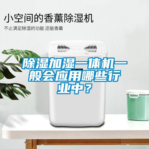 除濕加濕一體機一般會應用哪些行業中？