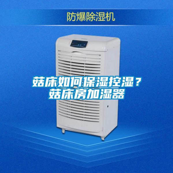 菇床如何保濕控濕？菇床房加濕器