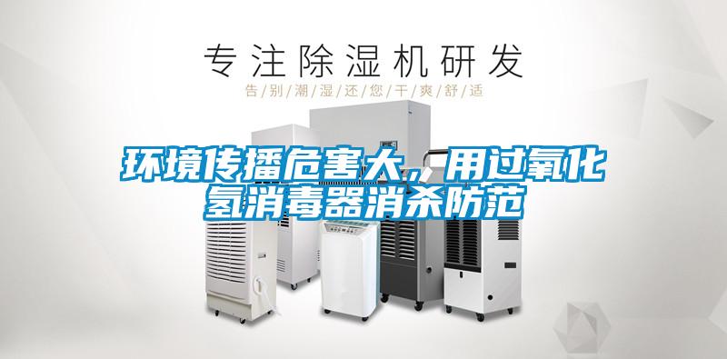 環境傳播危害大，用過氧化氫消毒器消殺防范