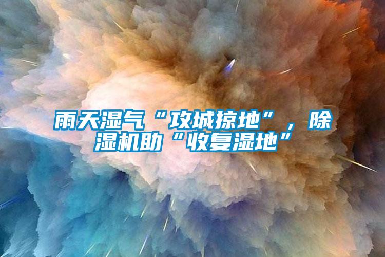 雨天濕氣“攻城掠地”，除濕機助“收復(fù)濕地”
