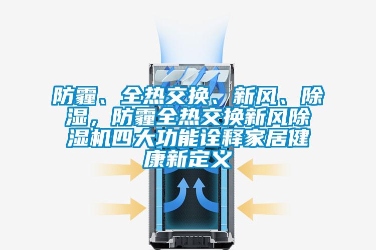 防霾、全熱交換、新風、除濕，防霾全熱交換新風除濕機四大功能詮釋家居健康新定義