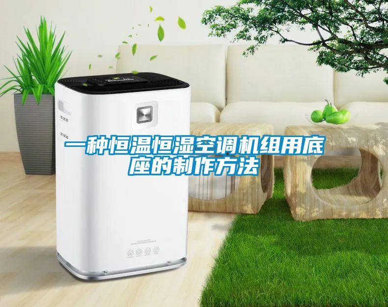 一種恒溫恒濕空調(diào)機組用底座的制作方法