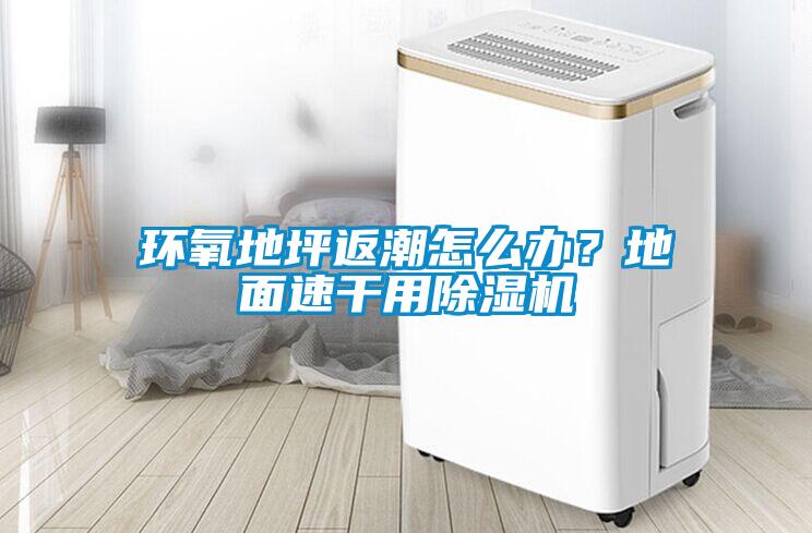 環氧地坪返潮怎么辦？地面速干用除濕機