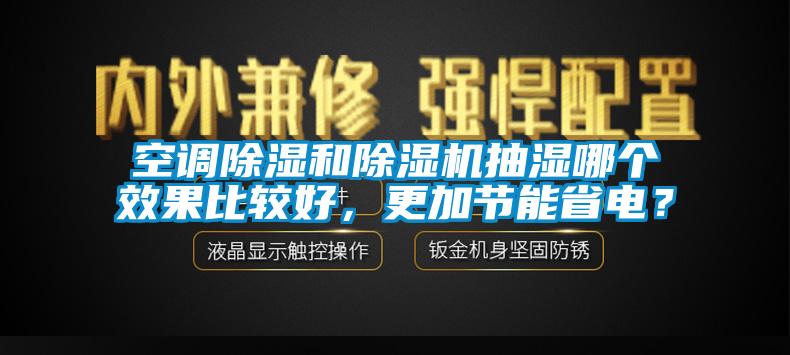 空調(diào)除濕和除濕機抽濕哪個效果比較好，更加節(jié)能省電？