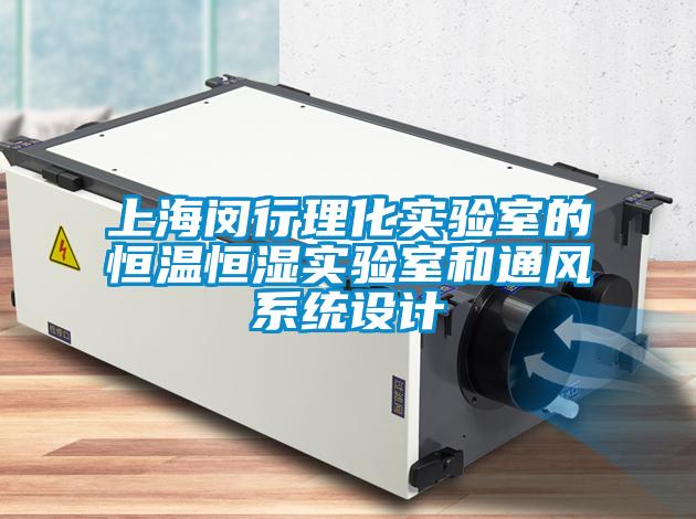 上海閔行理化實(shí)驗(yàn)室的恒溫恒濕實(shí)驗(yàn)室和通風(fēng)系統(tǒng)設(shè)計