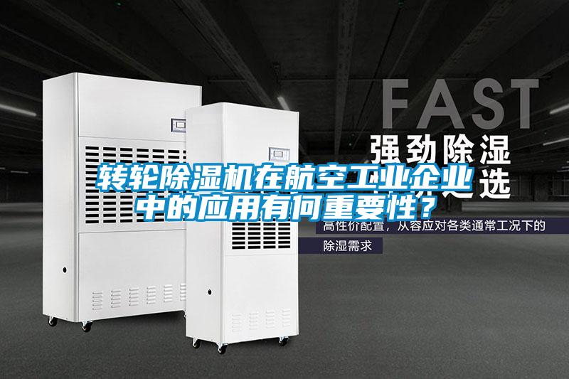 轉(zhuǎn)輪除濕機在航空工業(yè)企業(yè)中的應用有何重要性？
