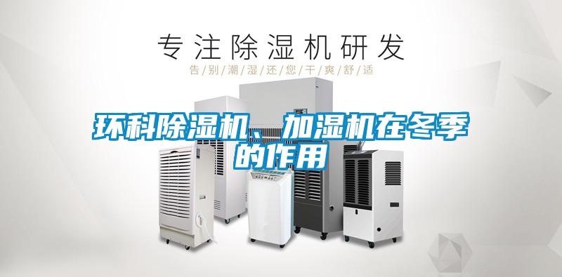 環(huán)科除濕機(jī)、加濕機(jī)在冬季的作用