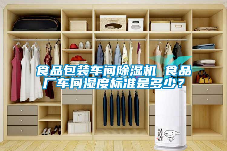 食品包裝車間除濕機 食品廠車間濕度標準是多少？