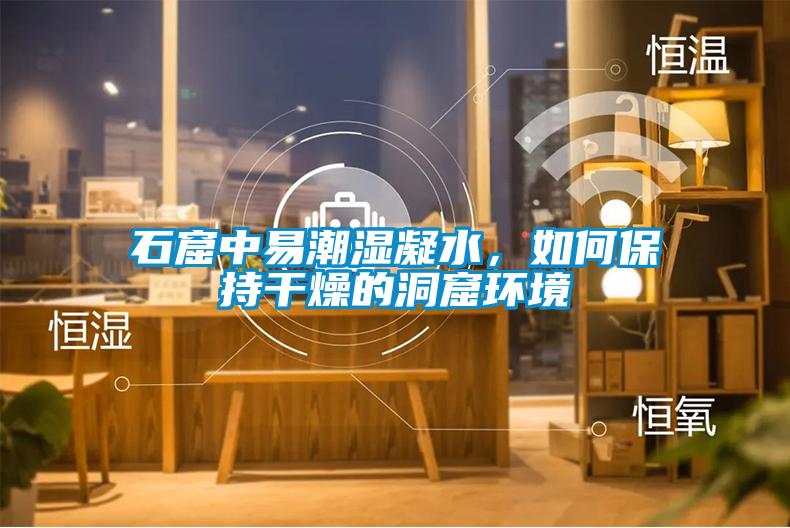 石窟中易潮濕凝水，如何保持干燥的洞窟環(huán)境
