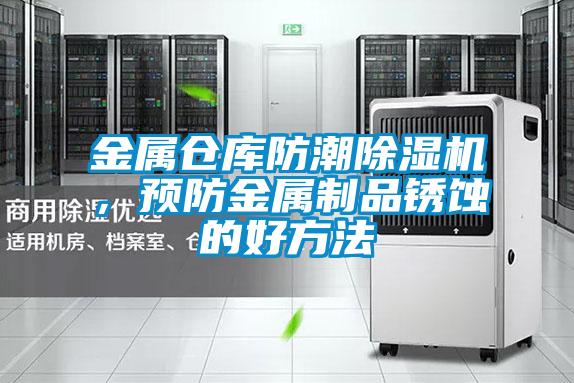 金屬倉庫防潮除濕機，預防金屬制品銹蝕的好方法