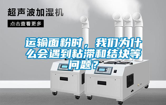 運輸面粉時，我們?yōu)槭裁磿龅秸硿徒Y(jié)塊等問題？