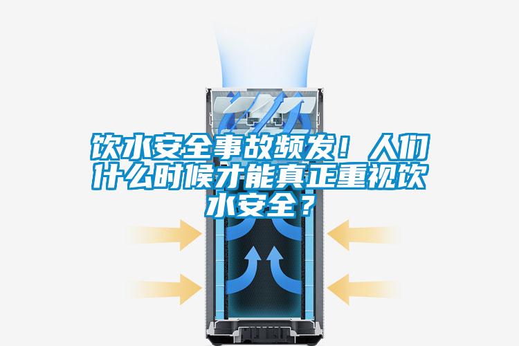 飲水安全事故頻發(fā)！人們什么時候才能真正重視飲水安全？
