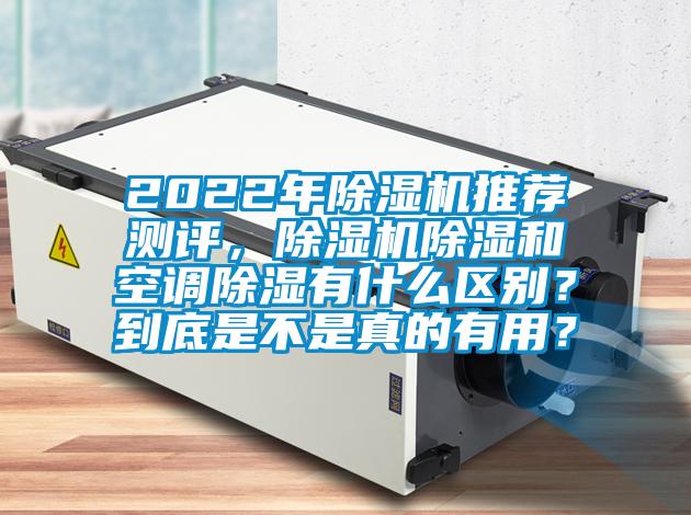 2022年除濕機(jī)推薦測(cè)評(píng)，除濕機(jī)除濕和空調(diào)除濕有什么區(qū)別？到底是不是真的有用？