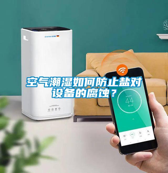 空氣潮濕如何防止鹽對設備的腐蝕？