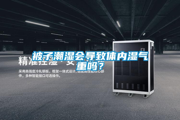 被子潮濕會導致體內濕氣重嗎？