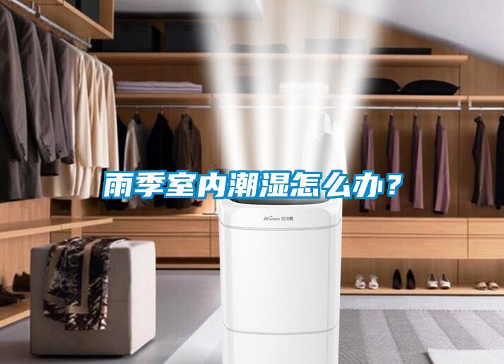 雨季室內(nèi)潮濕怎么辦？