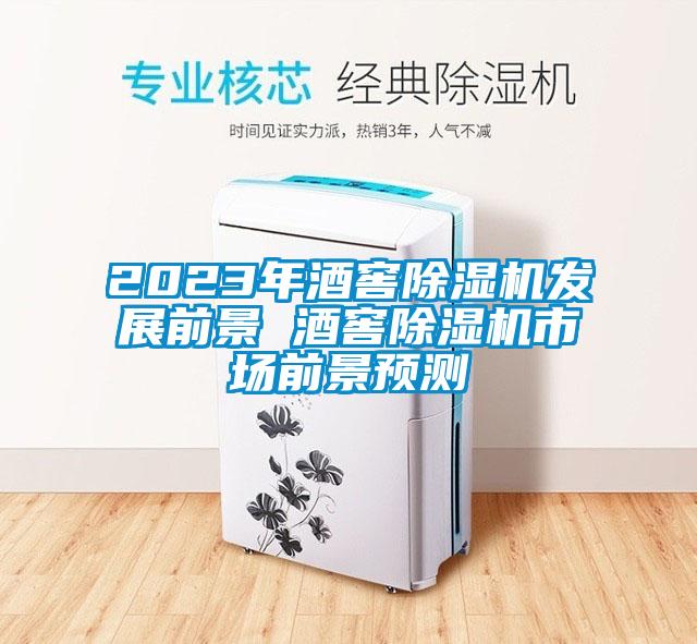 2023年酒窖除濕機(jī)發(fā)展前景 酒窖除濕機(jī)市場前景預(yù)測