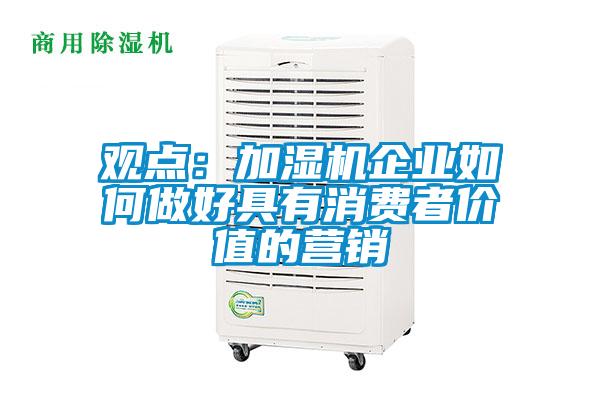 觀點(diǎn)：加濕機(jī)企業(yè)如何做好具有消費(fèi)者價(jià)值的營銷