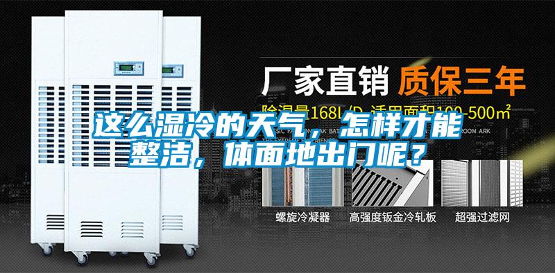 這么濕冷的天氣，怎樣才能整潔，體面地出門呢？