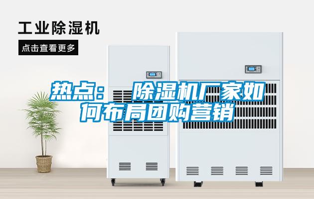 熱點： 除濕機(jī)廠家如何布局團(tuán)購營銷