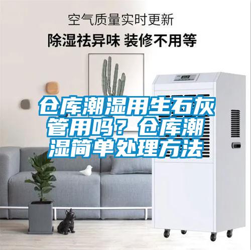 倉(cāng)庫(kù)潮濕用生石灰管用嗎？倉(cāng)庫(kù)潮濕簡(jiǎn)單處理方法