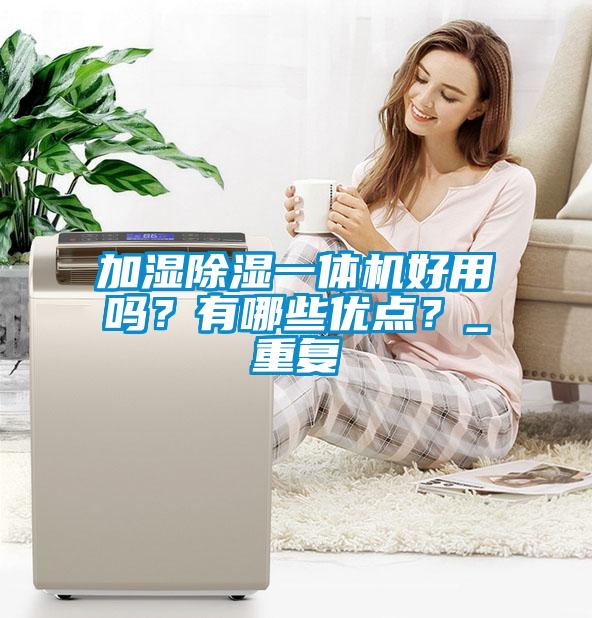 加濕除濕一體機好用嗎？有哪些優點？_重復