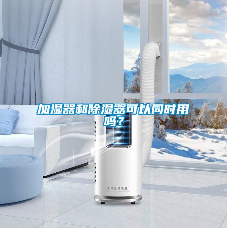 加濕器和除濕器可以同時用嗎？