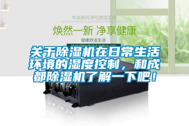 關(guān)于除濕機(jī)在日常生活環(huán)境的濕度控制，和成都除濕機(jī)了解一下吧！