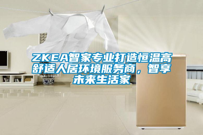 ZKEA智家專業打造恒溫高舒適人居環境服務商，智享未來生活家