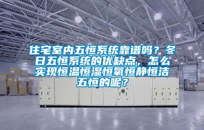 住宅室內(nèi)五恒系統(tǒng)靠譜嗎？冬日五恒系統(tǒng)的優(yōu)缺點，怎么實現(xiàn)恒溫恒濕恒氧恒靜恒潔五恒的呢？
