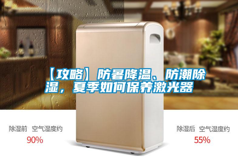 【攻略】防暑降溫、防潮除濕，夏季如何保養激光器
