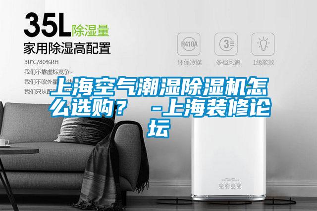 上海空氣潮濕除濕機(jī)怎么選購？ -上海裝修論壇