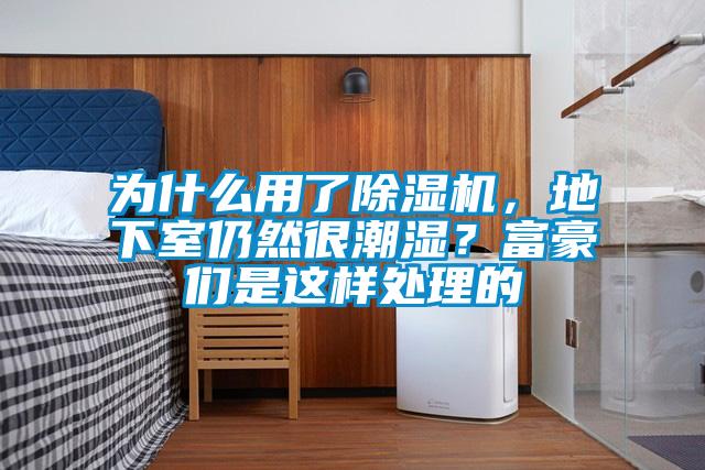為什么用了除濕機(jī)，地下室仍然很潮濕？富豪們是這樣處理的