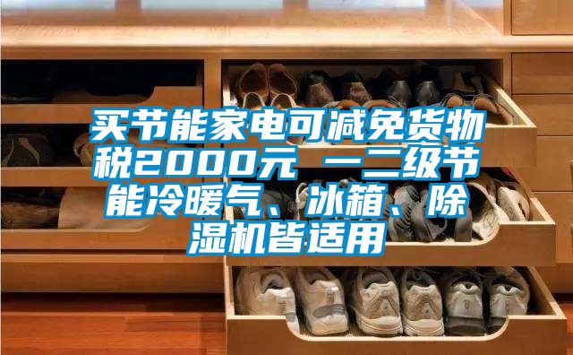 買(mǎi)節(jié)能家電可減免貨物稅2000元 一二級(jí)節(jié)能冷暖氣、冰箱、除濕機(jī)皆適用