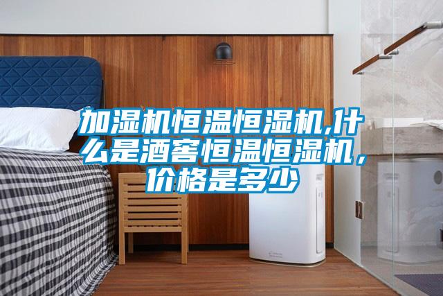加濕機恒溫恒濕機,什么是酒窖恒溫恒濕機，價格是多少