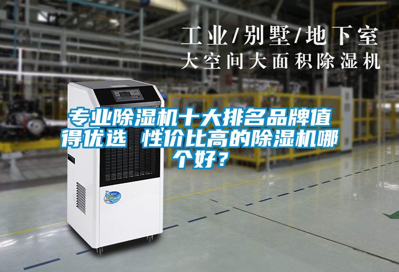 專業(yè)除濕機(jī)十大排名品牌值得優(yōu)選 性價比高的除濕機(jī)哪個好？