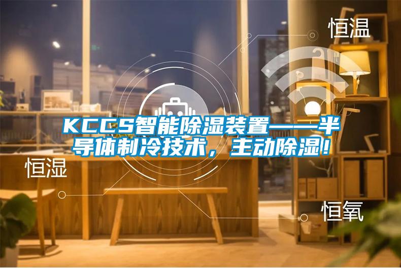 KCCS智能除濕裝置——半導體制冷技術，主動除濕！