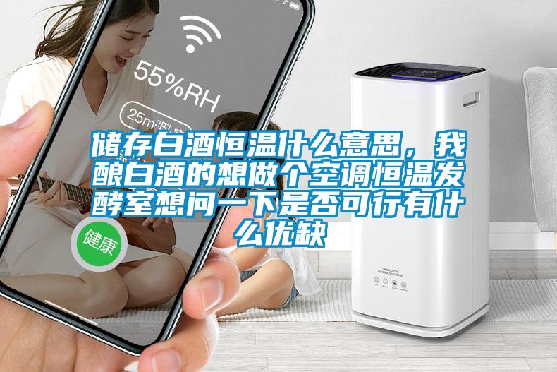 儲存白酒恒溫什么意思，我釀白酒的想做個空調(diào)恒溫發(fā)酵室想問一下是否可行有什么優(yōu)缺