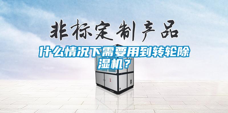 什么情況下需要用到轉(zhuǎn)輪除濕機？