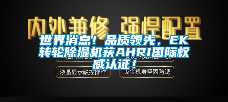 世界消息！品質領先，EK轉輪除濕機獲AHRI國際權威認證！