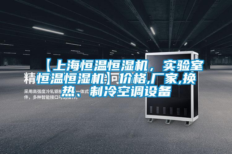 【上海恒溫恒濕機(jī)，實(shí)驗(yàn)室恒溫恒濕機(jī)】?jī)r(jià)格,廠家,換熱、制冷空調(diào)設(shè)備
