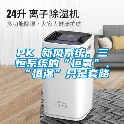 PK 新風系統(tǒng)，三恒系統(tǒng)的“恒氧”、“恒濕”只是套路