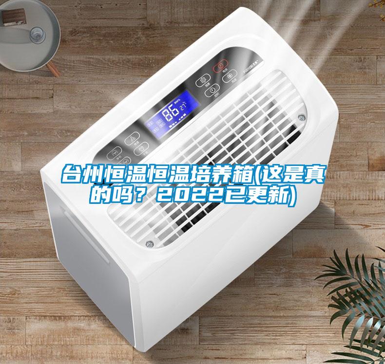 臺州恒溫恒溫培養(yǎng)箱(這是真的嗎？2022已更新)
