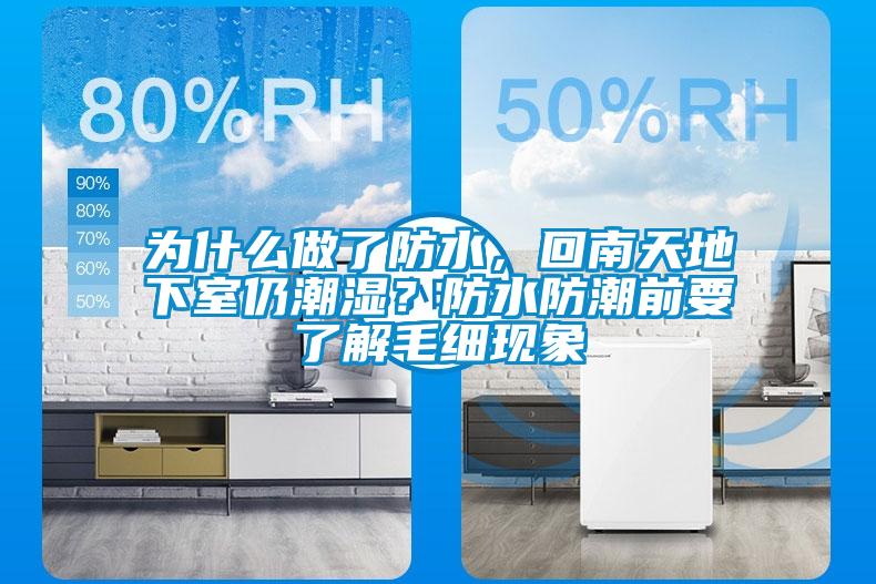 為什么做了防水，回南天地下室仍潮濕？防水防潮前要了解毛細(xì)現(xiàn)象