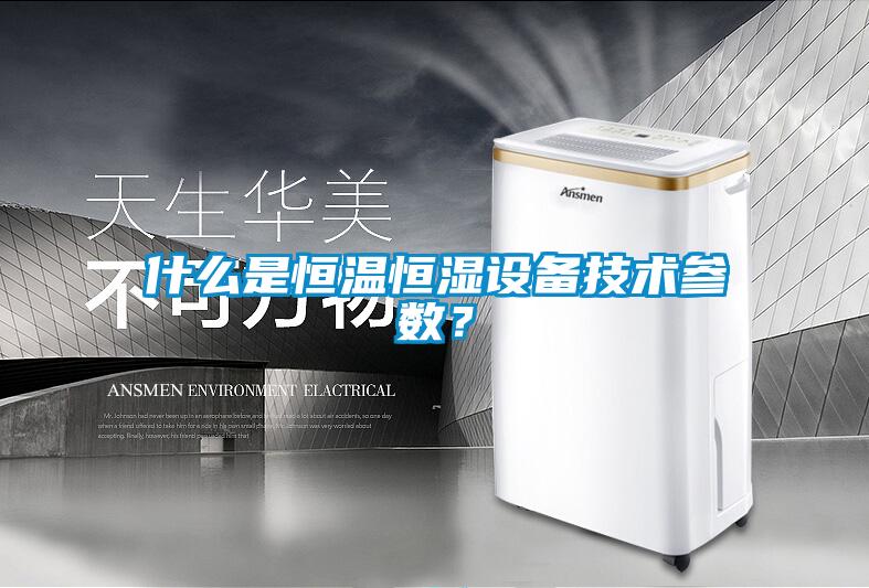 什么是恒溫恒濕設備技術參數？