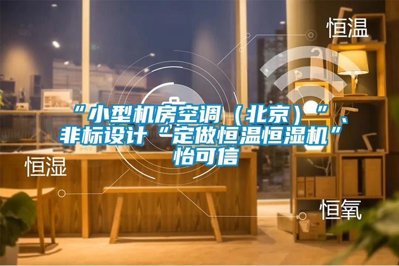 “小型機(jī)房空調(diào)（北京）”、非標(biāo)設(shè)計“定做恒溫恒濕機(jī)”★怡可信
