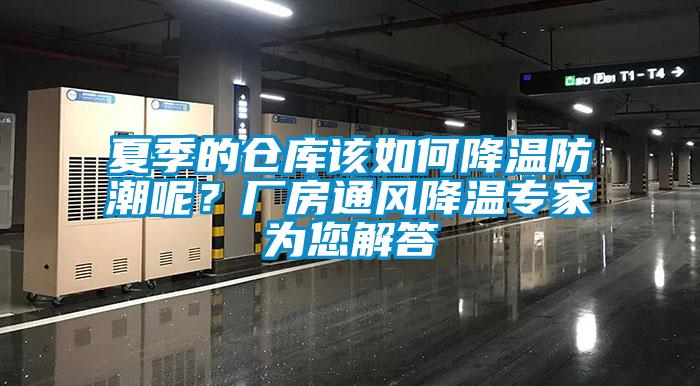 夏季的倉(cāng)庫(kù)該如何降溫防潮呢？廠房通風(fēng)降溫專家為您解答