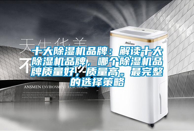 十大除濕機(jī)品牌：解讀十大除濕機(jī)品牌，哪個(gè)除濕機(jī)品牌質(zhì)量好，質(zhì)量高。最完整的選擇策略