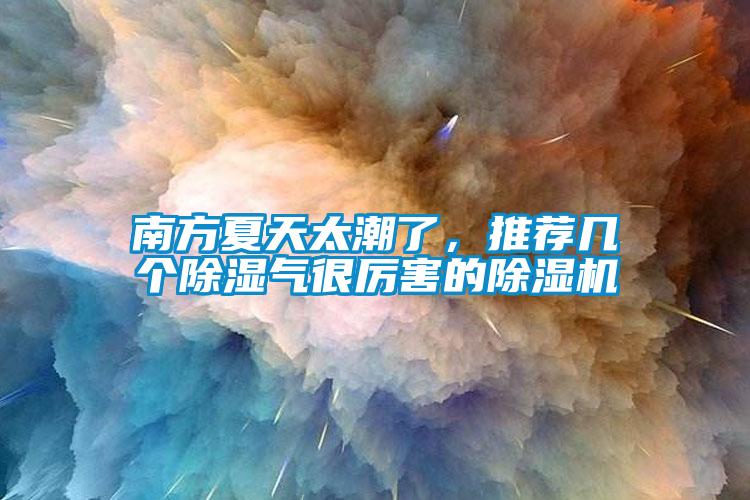 南方夏天太潮了，推薦幾個除濕氣很厲害的除濕機(jī)
